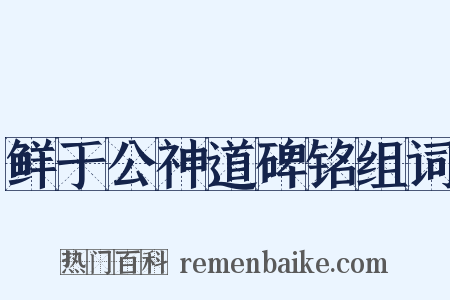 鲜于公神道碑铭组词是什么意思的图片